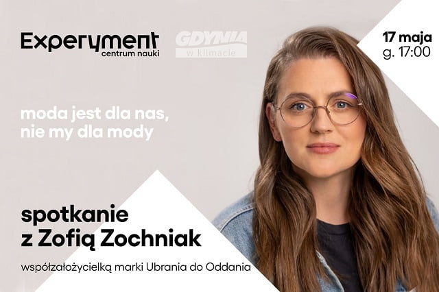 Grafika promująca spotkanie z Zofią Zochniak pt. moda jest dla nas, nie my dla mody. W prawej części grafiki znajduje się zdjęcie prelegentki, a wyżej data 17 maja godzi. 17:00. Spotkanie odbywa się w Centrum Nauki Experyment w Gdyni.