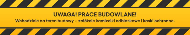 UWAGA! PRACE BUDOWLANE! Wchodzicie na teren budowy - załóżcie kamizelki odblaskowe i kaski ochronne.