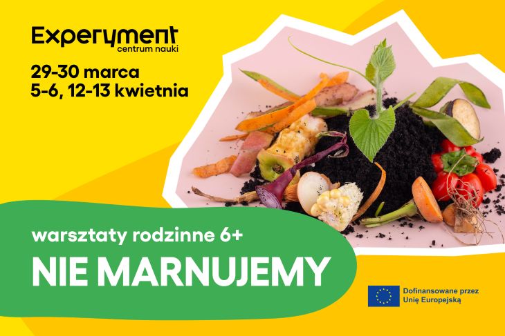 Plakat promujący rodzinne warsztaty ‘Nie marnujemy’ w Centrum Nauki Experyment, odbywające się 29-30 marca oraz 5-6 i 12-13 kwietnia. Na grafice resztki jedzenia na ziemi symbolizujące marnowanie żywności. Wydarzenie dofinansowane przez Unię Europejską