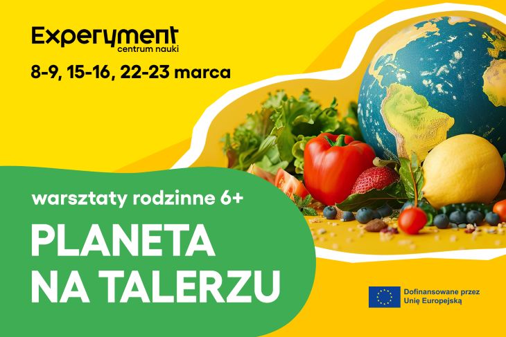 Plakat promujący rodzinne warsztaty ‘Planeta na talerzu’ w Centrum Nauki Experyment, odbywające się 8-9, 15-16 i 22-23 marca. Na grafice warzywa, owoce i globus na tle kolorowego tła. Wydarzenie dofinansowane przez Unię Europejską